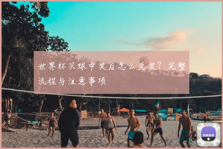 世界杯买球中奖后怎么兑奖?完整流程与注意事项