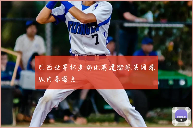 巴西世界杯多场比赛遭赌球集团操纵内幕曝光
