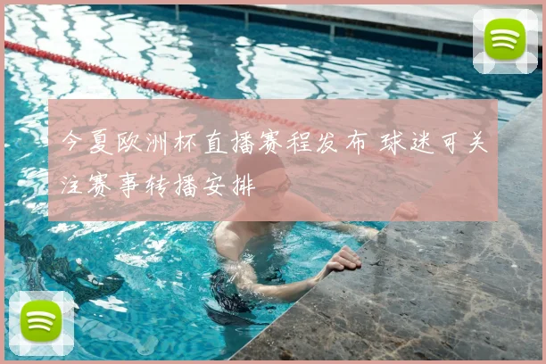 今夏欧洲杯直播赛程发布 球迷可关注赛事转播安排