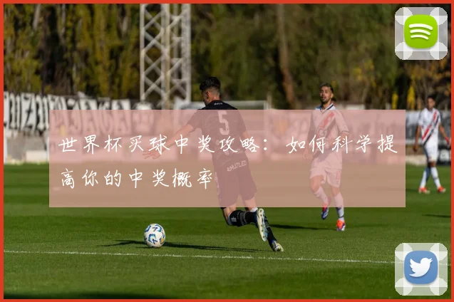 世界杯买球中奖攻略：如何科学提高你的中奖概率
