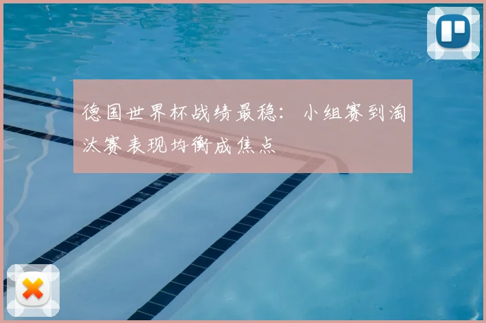 德国世界杯战绩最稳:小组赛到淘汰赛表现均衡成焦点