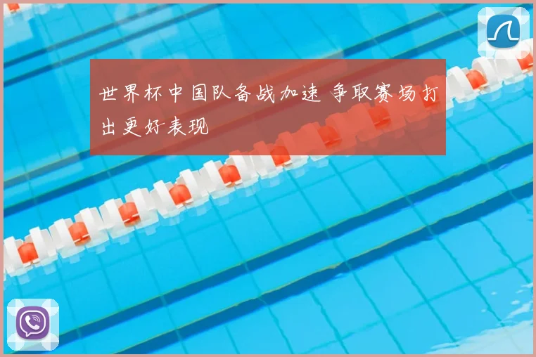 世界杯中国队备战加速 争取赛场打出更好表现