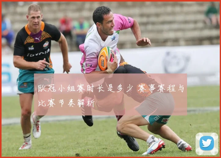 欧冠小组赛时长是多少 赛事赛程与比赛节奏解析