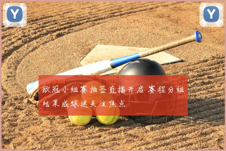 欧冠小组赛抽签直播开启 赛程分组结果成球迷关注焦点