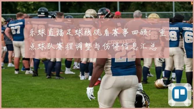 乐球直播足球线观看赛事回顾：重点球队赛程调整与伤停信息汇总