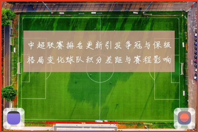 中超联赛排名更新引发争冠与保级格局变化球队积分差距与赛程影响