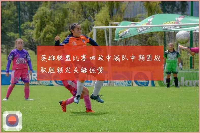 英雄联盟比赛回放中战队中期团战取胜锁定关键优势