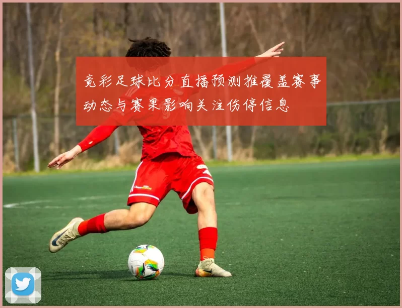 竟彩足球比分直播预测推覆盖赛事动态与赛果影响关注伤停信息