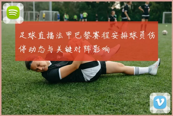 足球直播法甲巴黎赛程安排球员伤停动态与关键对阵影响