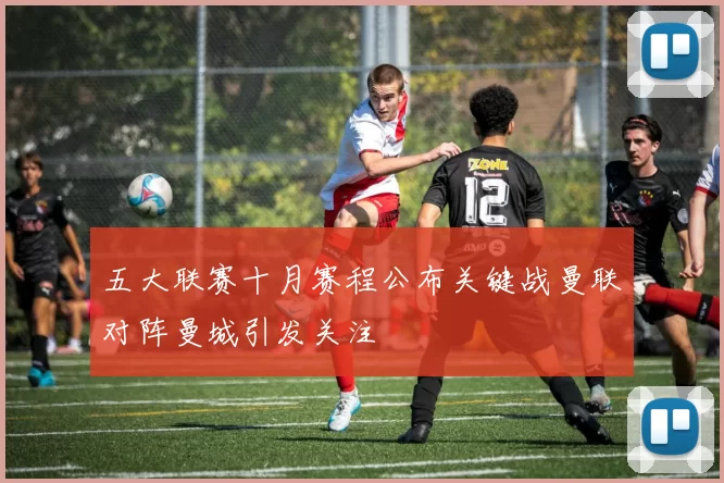 五大联赛十月赛程公布关键战曼联对阵曼城引发关注