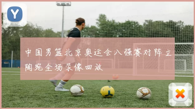 中国男篮北京奥运会八强赛对阵立陶宛全场录像回放