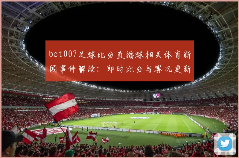 bet007足球比分直播球相关体育新闻事件解读：即时比分与赛况更新影响比赛信息获取